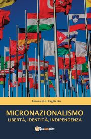 MICRONAZIONALISMO - Libert?, Identit?, Indipendenza, Pagliarin Emanuele