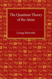 The Quantum Theory of the Atom, Birtwistle George
