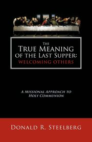 The True Meaning of the Last Supper, Steelberg Donald R.