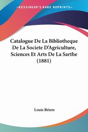 ksiazka tytu: Catalogue De La Bibliotheque De La Societe D'Agriculture, Sciences Et Arts De La Sarthe (1881) autor: Briere Louis