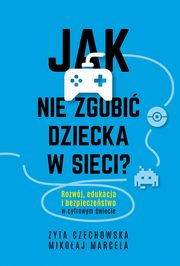 ksiazka tytu: Jak nie zgubi dziecka w sieci? autor: Czechowska Zyta, Marcela Mikoaj