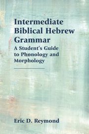 Intermediate Biblical Hebrew Grammar, Reymond Eric   D.