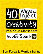 40 Ways to Inject Creativity into Your Classroom with Adobe Spark, Forta Ben