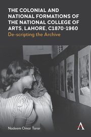 The Colonial and National Formations of the National College of Arts, Lahore, circa 1870s to 1960s, Tarar Nadeem Omar