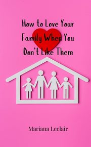 How to Love Your Family When You Don't Like Them, Leclair Mariana
