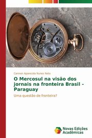 ksiazka tytu: O Mercosul na vis?o dos jornais na fronteira Brasil - Paraguay autor: Nunes Neto Carmen Aparecida