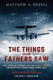 The Things Our Fathers Saw - The War In The Air, Rozell Matthew A.