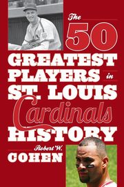 The 50 Greatest Players in St. Louis Cardinals History, Cohen Robert W.