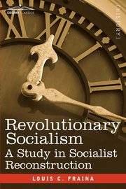 Revolutionary Socialism a Study in Socialist Reconstruction, Fraina Louis C.