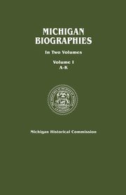 Michigan Biographies. in Two Volumes. Volume I, A-K, Michigan Historical Commission