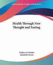 Health Through New Thought and Fasting, Wattles Wallace D.