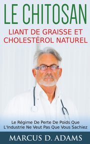 Le Chitosan - Liant de Graisse et Cholestrol Naturel, Adams Marcus D.