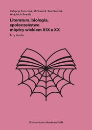 Literatura, biologia, spoeczestwo midzy wiekiem XIX a XX, Tomczak Patrycja, Soubbotnik A. Michael, Sawala Wojciech