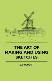 ksiazka tytu: The Art Of Making And Using Sketches autor: Fraipont G.
