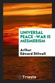 ksiazka tytu: Universal Peace -War Is Mesmerism autor: Stilwell Arthur Edward