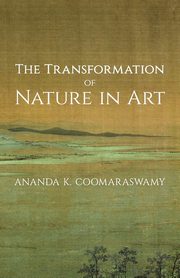 The Transformation of Nature in Art, Coomaraswamy Ananda K.