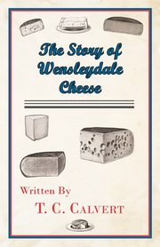 The Story of Wensleydale Cheese, Calvert T. C.