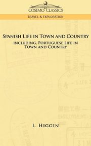 Spanish Life in Town and Country, Including Portuguese Life in Town and Country, Higgin L.