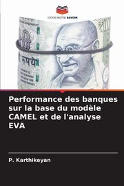 Performance des banques sur la base du mod?le CAMEL et de l'analyse EVA, Karthikeyan P.