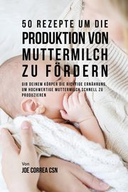 50 Rezepte um die Produktion von Muttermilch zu frdern, Correa Joe