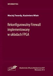 ksiazka tytu: Rekonfigurowalny Firewall implementowany w ukadach FPGA autor: Twardy Maciej, Wiatr Kazimierz