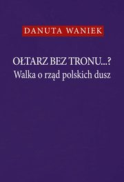 Otarz bez tronu Walka o rzd polskich dusz, Waniek Danuta