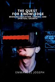 The Quest for Knowledge, Bridging Education, Gaming, and Spiritual Growth, Joseph