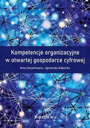 ksiazka tytu: Kompetencje organizacyjne w otwartej gospodarce cyfrowej autor: Kozarkiewicz Alina, Kabalska Agnieszka