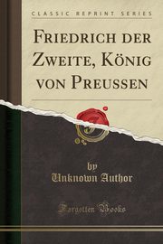 ksiazka tytu: Friedrich der Zweite, Knig von Preussen (Classic Reprint) autor: Author Unknown