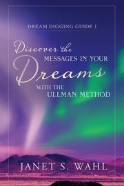 Discover the Messages in Your Dreams with the Ullman Method, Wahl Janet S