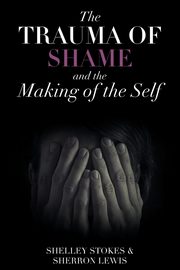 The Trauma of Shame and the Making of the Self, Stokes Shelley