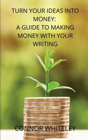 Turn Your Ideas Into Money, Whiteley Connor
