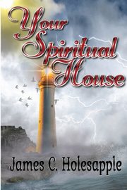 Your Spiritual House, Holesapple Ed.D. James C.