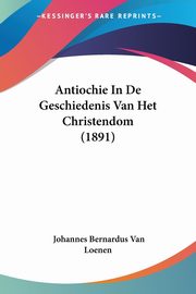 Antiochie In De Geschiedenis Van Het Christendom (1891), Van Loenen Johannes Bernardus