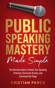 Public Speaking Mastery Made Simple, Parco Cristian