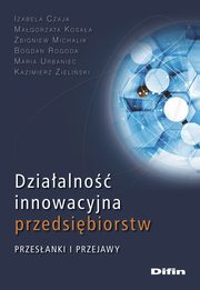 Dziaalno innowacyjna przedsibiorstw, Czaja Izabela, Kosaa Magorzata, Michalik Zbigniew, Rogoda Bogdan, Urbaniec Maria