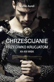 ksiazka tytu: Chrzecijanie przeciwko krucjatom XII-XIII wiek autor: Aurell Martin