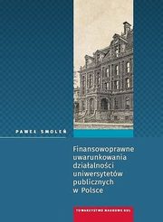 ksiazka tytu: Finansowoprawne uwarunkowania dziaalnoci uniwersytetw publicznych w Polsce autor: Smole Pawe