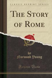 ksiazka tytu: The Story of Rome (Classic Reprint) autor: Young Norwood