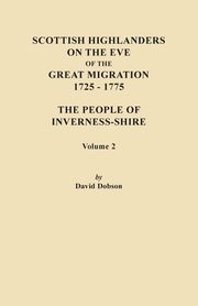 Scottish Highlanders on the Eve of the Great Migration, 1725-1775. the People of Inverness-Shire. Volume 2, Dobson David