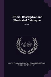 Official Descriptive and Illustrated Catalogue; Volume 2, Ellis Robert