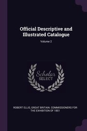 Official Descriptive and Illustrated Catalogue; Volume 2, Ellis Robert