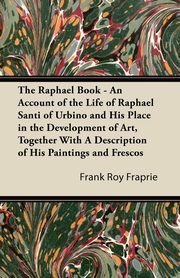 ksiazka tytu: The Raphael Book - An Account of the Life of Raphael Santi of Urbino and His Place in the Development of Art, Together With A Description of His Paintings and Frescos autor: Fraprie Frank Roy