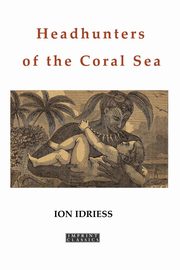 Headhunters of the Coral Sea, Idriess Ion