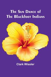 The Sun Dance of the Blackfoot Indians, Wissler Clark