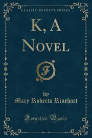 ksiazka tytu: K, A Novel (Classic Reprint) autor: Rinehart Mary Roberts
