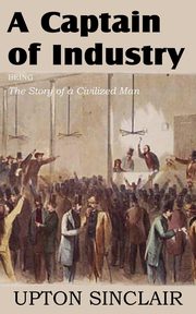 A Captain of Industry, Being the Story of a Civilized Man, Sinclair Upton