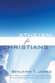 Atheism for Christians, Jones Benjamin T.