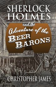 Sherlock Holmes and The Adventure of The Beer Barons, James Christopher