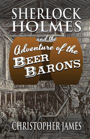 ksiazka tytu: Sherlock Holmes and The Adventure of The Beer Barons autor: James Christopher